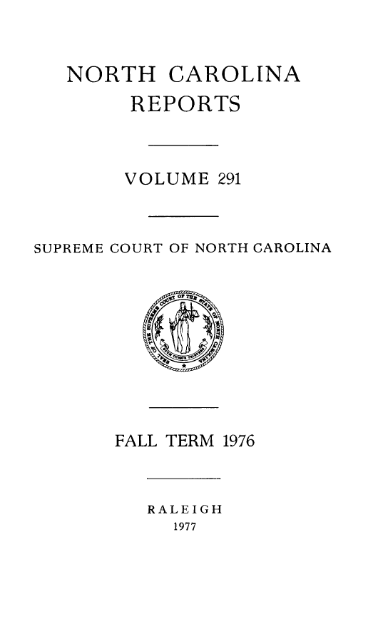 handle is hein.statereports/norcarre0291 and id is 1 raw text is: NORTH CAROLINA
REPORTS
VOLUME 291
SUPREME COURT OF NORTH CAROLINA

FALL TERM 1976
RALEIGH
1977



