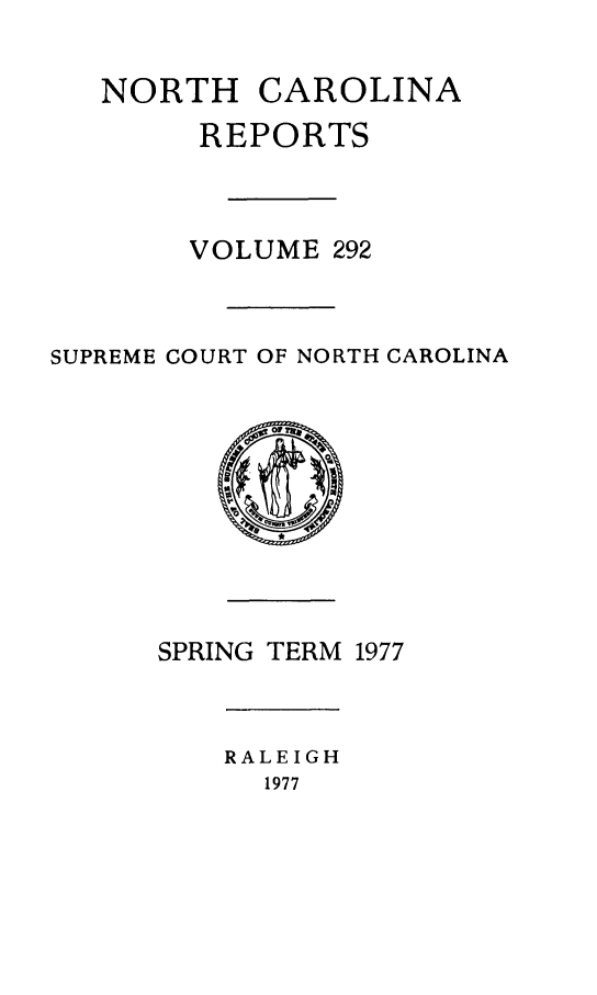 handle is hein.statereports/norcarre0292 and id is 1 raw text is: NORTH CAROLINA
REPORTS
VOLUME 292
SUPREME COURT OF NORTH CAROLINA
SPRING TERM 1977
RALEIGH
1977


