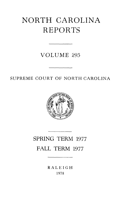 handle is hein.statereports/norcarre0293 and id is 1 raw text is: NORTH CAROLINA
REPORTS
VOLUME 293
SUPREME COURT OF NORTH CAROLINA

SPRING TERM 1977
FALL TERM 1977

RALEIGH
1978


