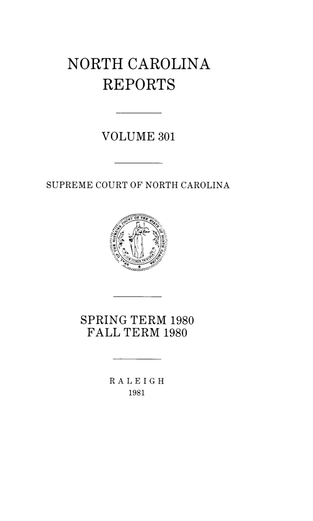 handle is hein.statereports/norcarre0301 and id is 1 raw text is: NORTH CAROLINA
REPORTS
VOLUME 301
SUPREME COURT OF NORTH CAROLINA
SPRING TERM 1980
FALL TERM 1980
RALEIGH
1981


