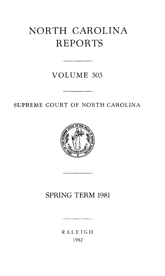 handle is hein.statereports/norcarre0303 and id is 1 raw text is: NORTH CAROLINA
REPORTS
VOLUME 303
SUPREME COURT OF NORTH CAROLINA

SPRING TERM 1981

RALEIGH
1982


