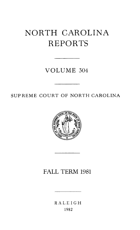 handle is hein.statereports/norcarre0304 and id is 1 raw text is: NORTH CAROLINA
REPORTS
VOLUME 304
SUPREME COURT OF NORTH CAROLINA

FALL TERM 1981

RALEIGH
1982


