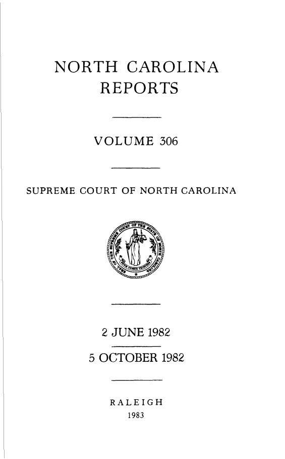 handle is hein.statereports/norcarre0306 and id is 1 raw text is: NORTH CAROLINA
REPORTS
VOLUME 306
SUPREME COURT OF NORTH CAROLINA
2 JUNE 1982
5 OCTOBER 1982
RALEIGH
1983



