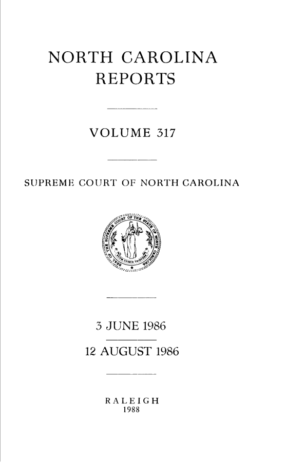 handle is hein.statereports/norcarre0317 and id is 1 raw text is: NORTH CAROLINA
REPORTS
VOLUME 317
SUPREME COURT OF NORTH CAROLINA

3 JUNE 1986
12 AUGUST 1986
RALEIGH
1988


