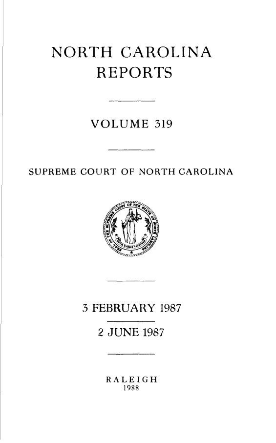 handle is hein.statereports/norcarre0319 and id is 1 raw text is: NORTH CAROLINA
REPORTS
VOLUME 319
SUPREME COURT OF NORTH CAROLINA

3 FEBRUARY 1987
2 JUNE 1987

RALEIGH
1988


