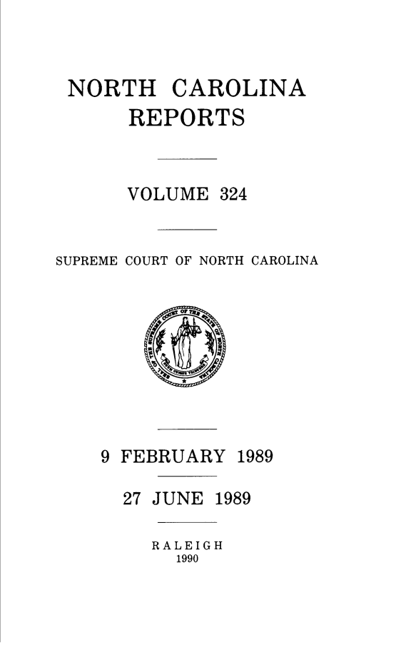 handle is hein.statereports/norcarre0324 and id is 1 raw text is: NORTH CAROLINA
REPORTS
VOLUME 324
SUPREME COURT OF NORTH CAROLINA

9 FEBRUARY

27 JUNE

RALEIGH
1990

1989

1989


