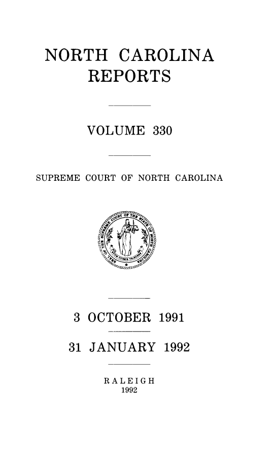 handle is hein.statereports/norcarre0330 and id is 1 raw text is: NORTH CAROLINA
REPORTS
VOLUME 330
SUPREME COURT OF NORTH CAROLINA

3 OCTOBER

1991

31 JANUARY 1992
RALEIGH
1992


