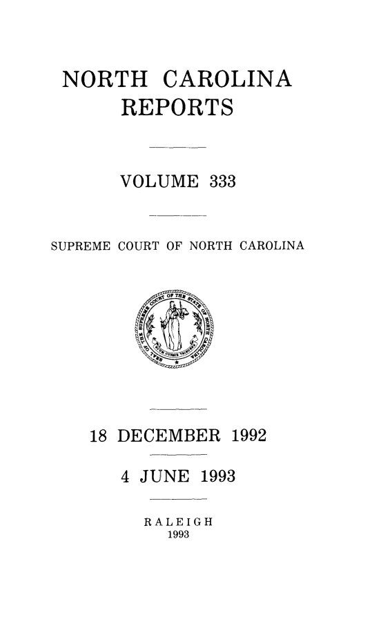 handle is hein.statereports/norcarre0333 and id is 1 raw text is: NORTH CAROLINA
REPORTS

VOLUME

SUPREME COURT OF NORTH CAROLINA

18 DECEMBER

4 JUNE

R A L E I G H
1993

333

1992

1993



