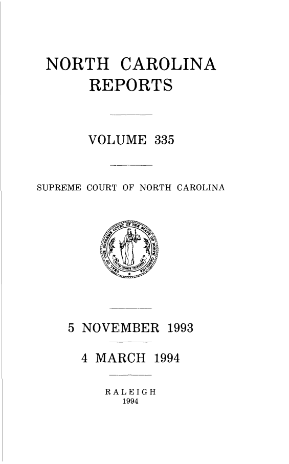 handle is hein.statereports/norcarre0335 and id is 1 raw text is: NORTH CAROLINA
REPORTS
VOLUME 335
SUPREME COURT OF NORTH CAROLINA

5 NOVEMBER

1993

4 MARCH 1994
RALEIGH
1994


