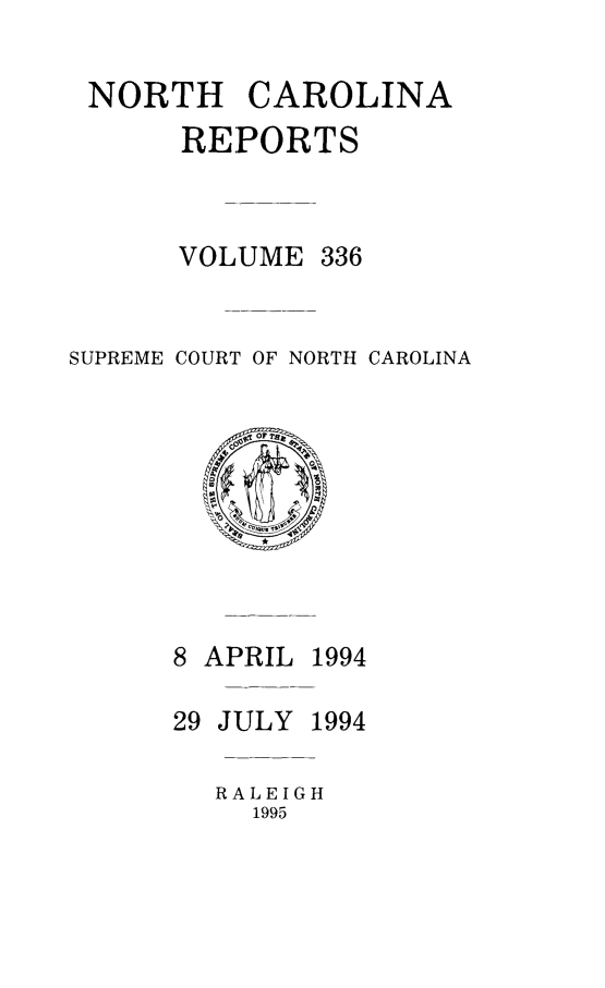 handle is hein.statereports/norcarre0336 and id is 1 raw text is: NORTH CAROLINA
REPORTS

VOLUME

SUPREME COURT OF NORTH CAROLINA

8 APRIL

29 JULY 1994
RALEIGH
1995

336

1994


