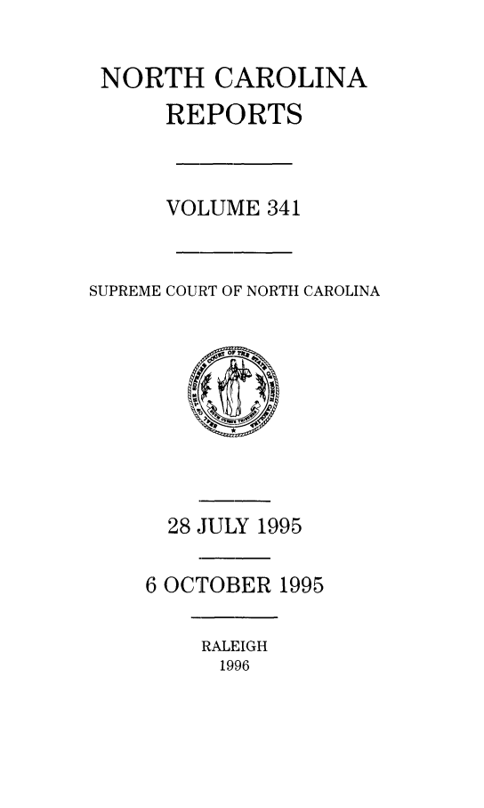 handle is hein.statereports/norcarre0341 and id is 1 raw text is: NORTH CAROLINA
REPORTS
VOLUME 341
SUPREME COURT OF NORTH CAROLINA

28 JULY 1995
6 OCTOBER 1995

RALEIGH
1996



