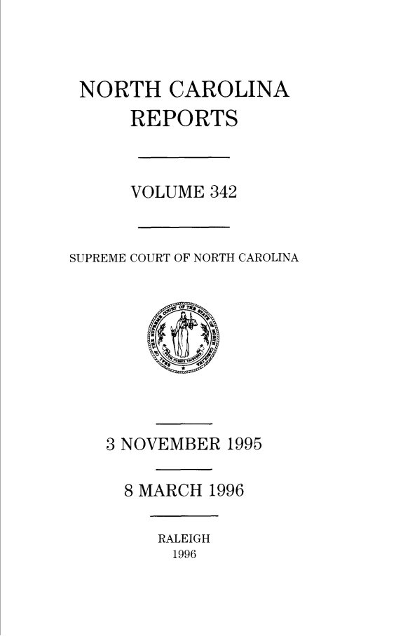 handle is hein.statereports/norcarre0342 and id is 1 raw text is: NORTH CAROLINA
REPORTS
VOLUME 342
SUPREME COURT OF NORTH CAROLINA

3 NOVEMBER 1995
8 MARCH 1996
RALEIGH
1996


