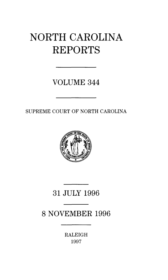 handle is hein.statereports/norcarre0344 and id is 1 raw text is: NORTH CAROLINA
REPORTS
VOLUME 344
SUPREME COURT OF NORTH CAROLINA

31 JULY 1996
8 NOVEMBER 1996

RALEIGH
1997


