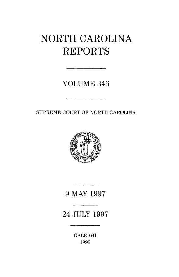 handle is hein.statereports/norcarre0346 and id is 1 raw text is: NORTH CAROLINA
REPORTS
VOLUME 346
SUPREME COURT OF NORTH CAROLINA

9 MAY 1997
24 JULY 1997

RALEIGH
1998


