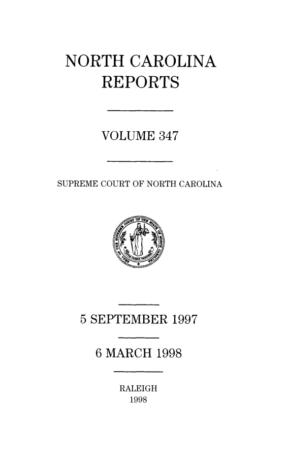 handle is hein.statereports/norcarre0347 and id is 1 raw text is: 


NORTH CAROLINA
      REPORTS



      VOLUME 347


SUPREME COURT OF NORTH CAROLINA


5 SEPTEMBER 1997

  6 MARCH 1998

     RALEIGH
     1998


