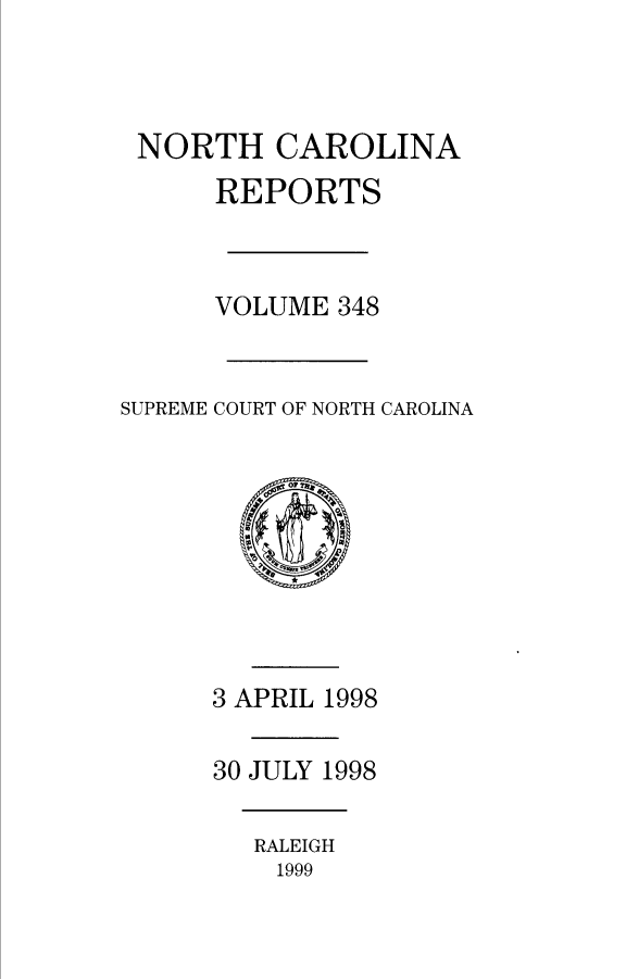 handle is hein.statereports/norcarre0348 and id is 1 raw text is: 



NORTH CAROLINA
      REPORTS



      VOLUME 348


SUPREME COURT OF NORTH CAROLINA


3 APRIL 1998

30 JULY 1998


RALEIGH
1999


