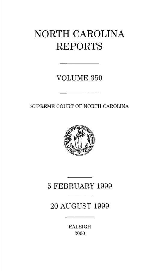 handle is hein.statereports/norcarre0350 and id is 1 raw text is: 


NORTH CAROLINA
      REPORTS



      VOLUME 350


SUPREME COURT OF NORTH CAROLINA


5 FEBRUARY 1999

20 AUGUST 1999


RALEIGH
2000


