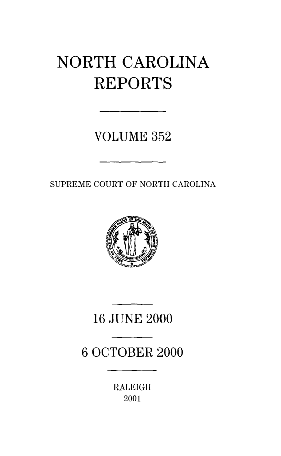 handle is hein.statereports/norcarre0352 and id is 1 raw text is: 



NORTH CAROLINA
      REPORTS



      VOLUME 352


SUPREME COURT OF NORTH CAROLINA


  16 JUNE 2000

6 OCTOBER 2000


RALEIGH
2001


