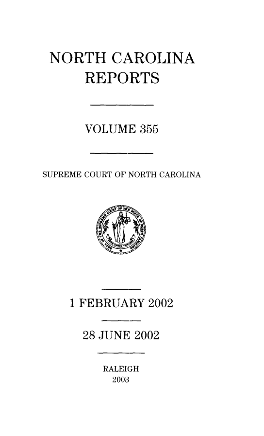 handle is hein.statereports/norcarre0355 and id is 1 raw text is: 


NORTH CAROLINA
      REPORTS



      VOLUME 355


SUPREME COURT OF NORTH CAROLINA


1 FEBRUARY 2002

  28 JUNE 2002


RALEIGH
2003


