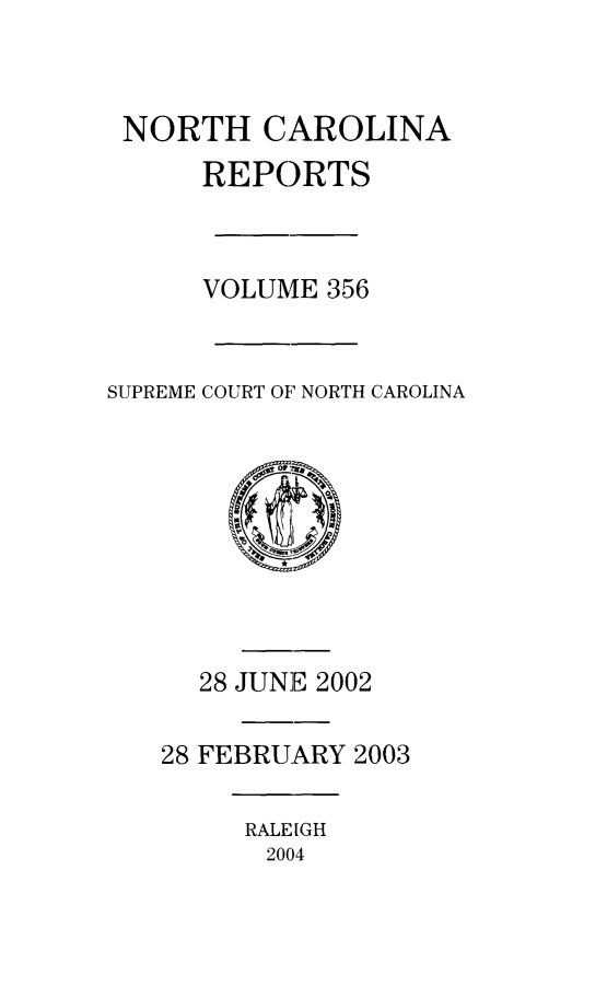 handle is hein.statereports/norcarre0356 and id is 1 raw text is: 


NORTH CAROLINA
      REPORTS



      VOLUME 356


SUPREME COURT OF NORTH CAROLINA


  28 JUNE 2002

28 FEBRUARY 2003


RALEIGH
2004


