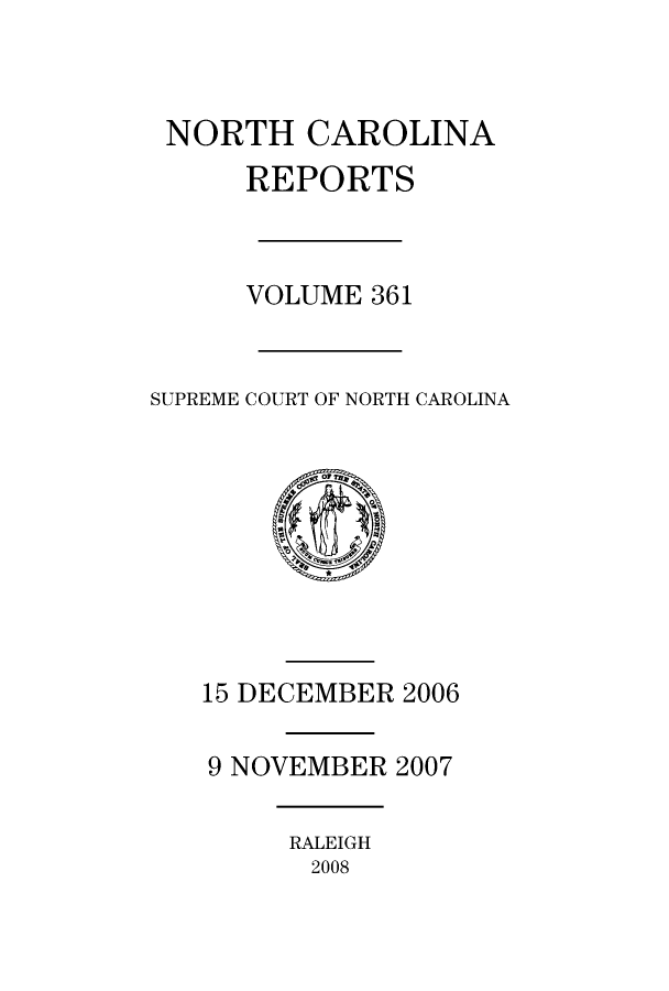 handle is hein.statereports/norcarre0361 and id is 1 raw text is: 


NORTH CAROLINA
      REPORTS



      VOLUME 361


SUPREME COURT OF NORTH CAROLINA


15 DECEMBER 2006

9 NOVEMBER 2007


RALEIGH
2008


