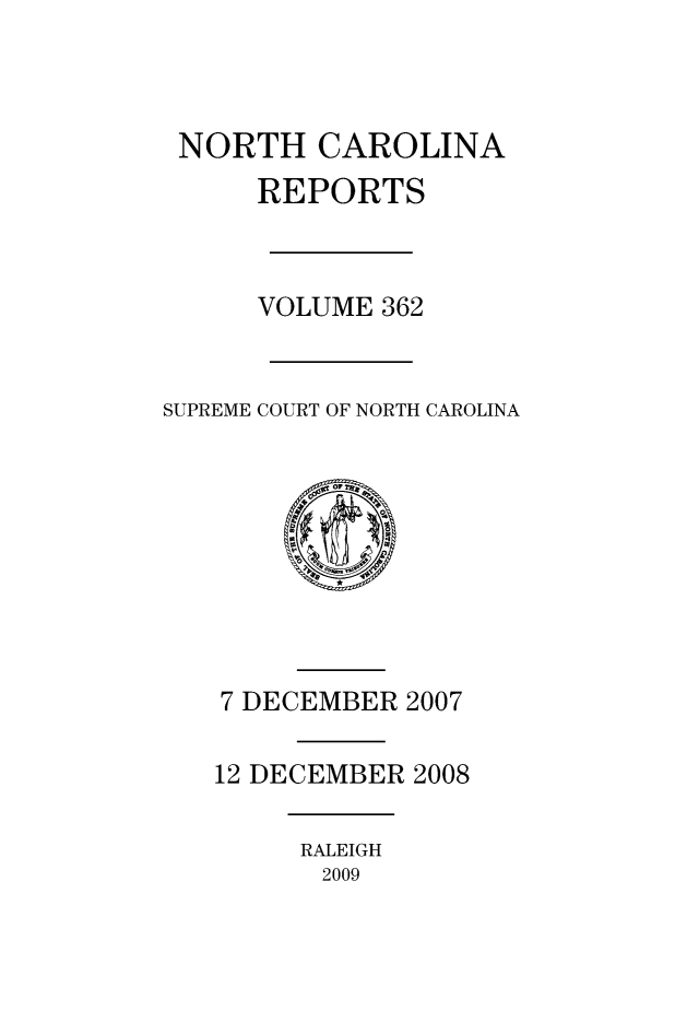 handle is hein.statereports/norcarre0362 and id is 1 raw text is: 



NORTH CAROLINA
      REPORTS



      VOLUME 362


SUPREME COURT OF NORTH CAROLINA


7 DECEMBER 2007

12 DECEMBER 2008


RALEIGH
2009



