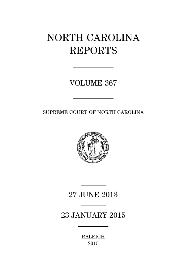 handle is hein.statereports/norcarre0367 and id is 1 raw text is: 



NORTH CAROLINA
      REPORTS



      VOLUME 367


SUPREME COURT OF NORTH CAROLINA









      27 JUNE 2013

    23 JANUARY 2015


RALEIGH
2015


