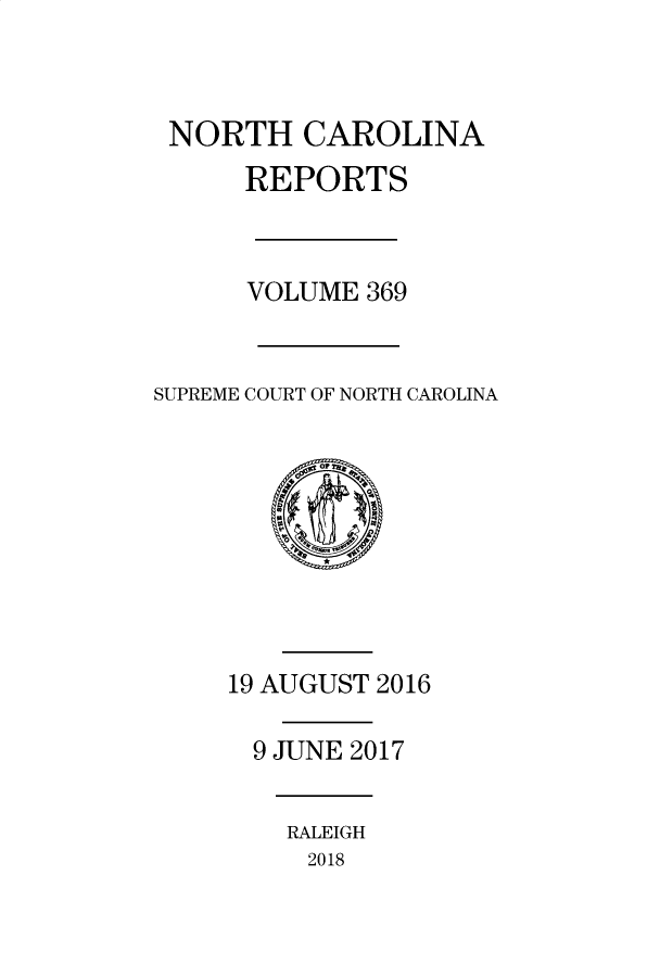 handle is hein.statereports/norcarre0369 and id is 1 raw text is: NORTH CAROLINA
REPORTS
VOLUME 369
SUPREME COURT OF NORTH CAROLINA
19 AUGUST 2016
9 JUNE 2017

RALEIGH
2018


