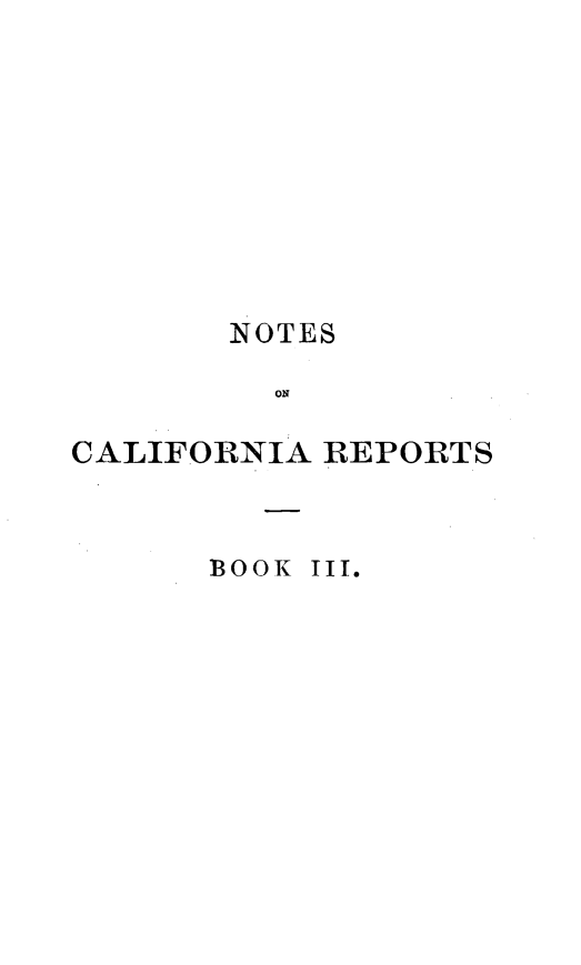 handle is hein.statereports/notcarep0003 and id is 1 raw text is: 









       NOTES

          ON

CALIFORNIA REPORTS


1300K III.


