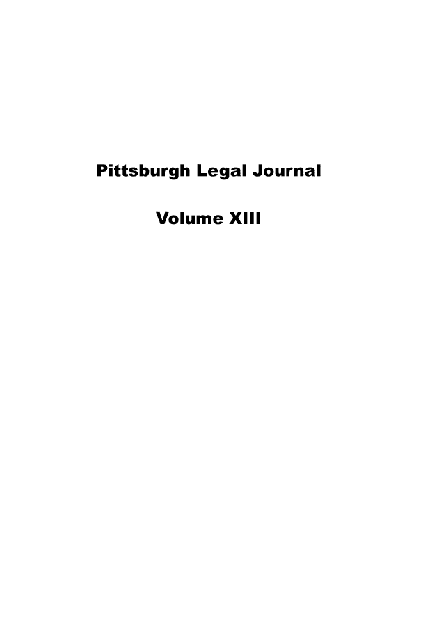 handle is hein.statereports/pittlegj0013 and id is 1 raw text is: 







Pittsburgh Legal Journal

      Volume XI1I


