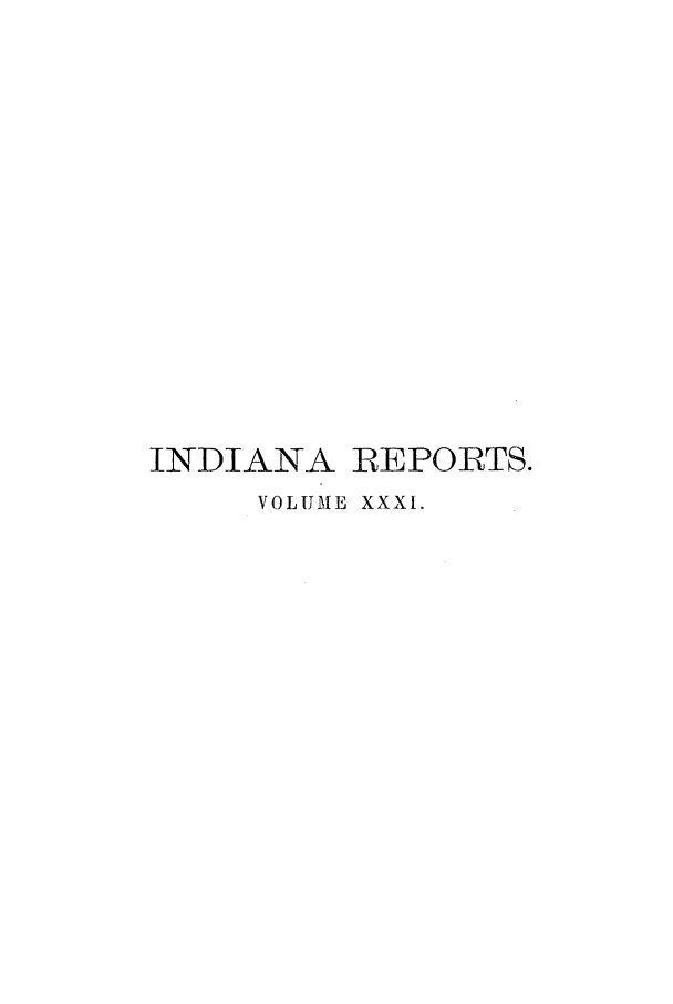 handle is hein.statereports/rcadscjind0031 and id is 1 raw text is: INDIANA REPORTS.
VOLUME XXXI.



