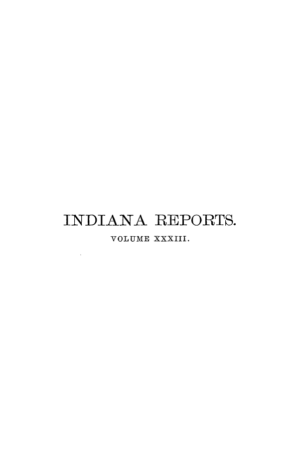 handle is hein.statereports/rcadscjind0033 and id is 1 raw text is: INDIANA REPORTS.
VOLUME XXXIII.


