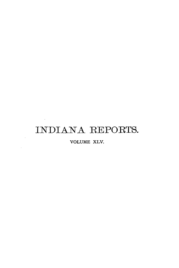 handle is hein.statereports/rcadscjind0045 and id is 1 raw text is: INDIANA REPORTS.
VOLUME XLV.


