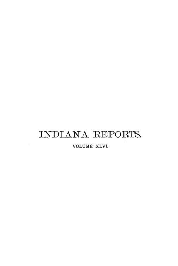 handle is hein.statereports/rcadscjind0046 and id is 1 raw text is: INDIANA REPORTS.
VOLUME XLVI.


