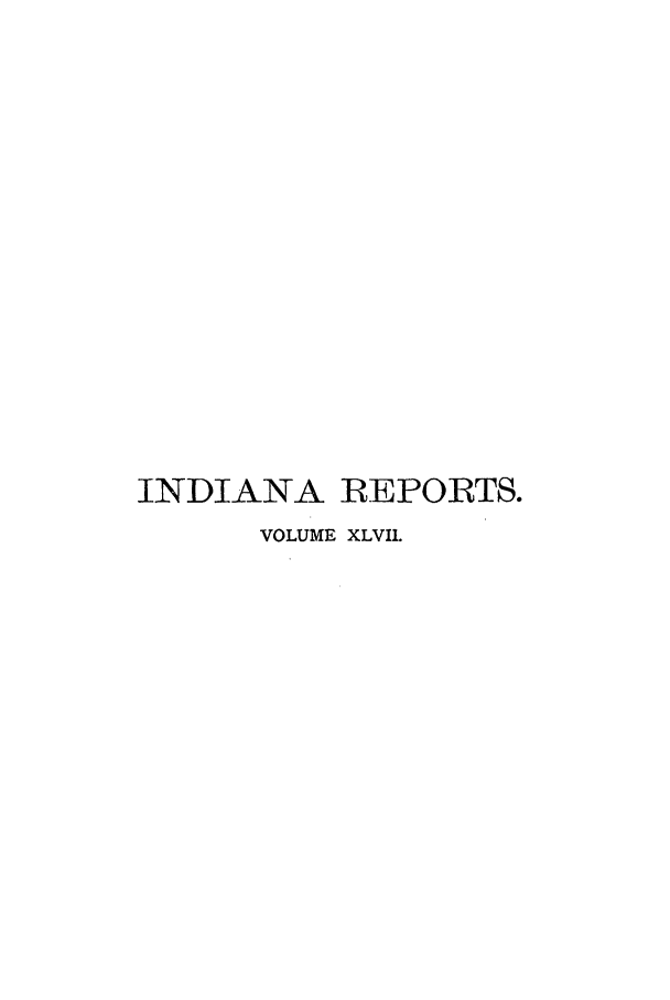handle is hein.statereports/rcadscjind0047 and id is 1 raw text is: INDIANA IREPORTS.
VOLUME XLVIL


