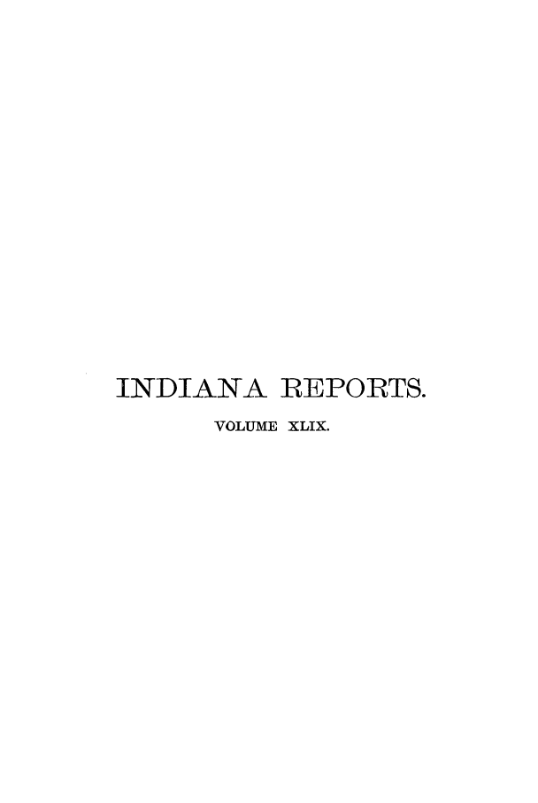 handle is hein.statereports/rcadscjind0049 and id is 1 raw text is: INDIANA REPORTS.
VOLUME XLIX.


