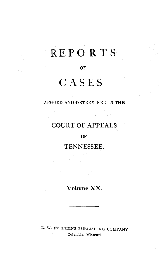 handle is hein.statereports/rcapptn0020 and id is 1 raw text is: 







  REPO RTS

          OF


    CASES


ARGUED AND DETERMINED IN THE



  COURT OF APPEALS

          OF

     TENNESSEE.


       Volume XX.






E. W. STEPHENS PUBLISHING COMPANY
       Columbia, Missouri.


