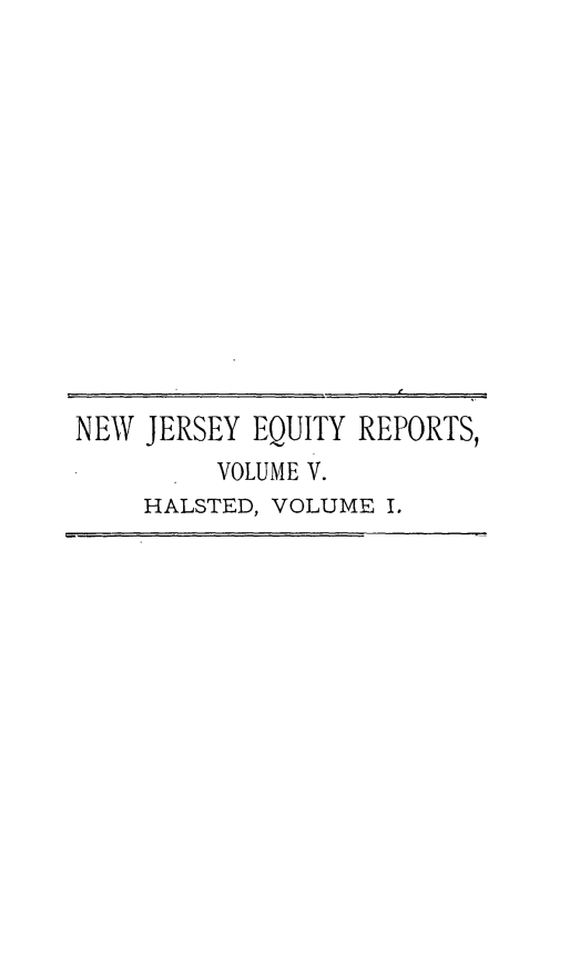 handle is hein.statereports/rdsccpcnjerse0001 and id is 1 raw text is: NEW JERSEY EQUITY REPORTS,
VOLUME V.
HALSTED, VOLUME I.


