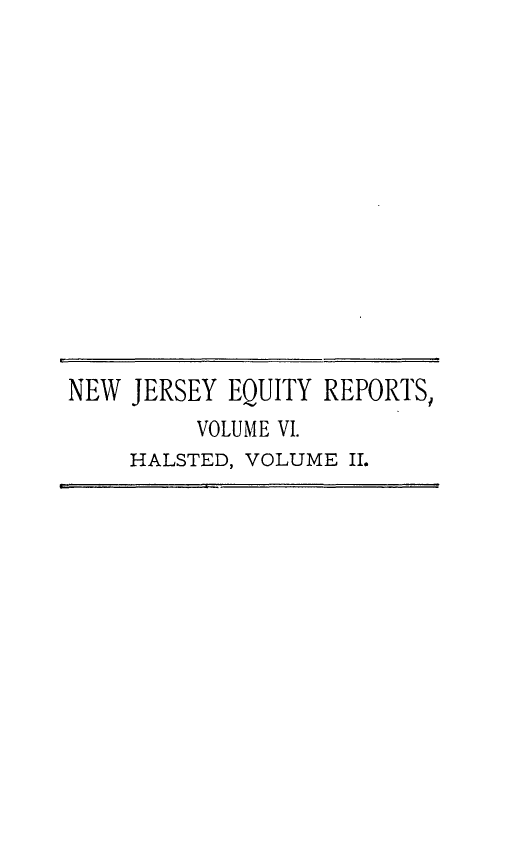 handle is hein.statereports/rdsccpcnjerse0002 and id is 1 raw text is: NEW JERSEY EQUITY REPORTS,
VOLUME VI.
HALSTED, VOLUME II.


