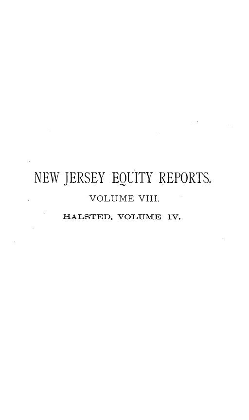 handle is hein.statereports/rdsccpcnjerse0004 and id is 1 raw text is: NEW JERSEY EQUITY REPORTS.
VOLUME VIII.
HALSTED, VOLUME IV.


