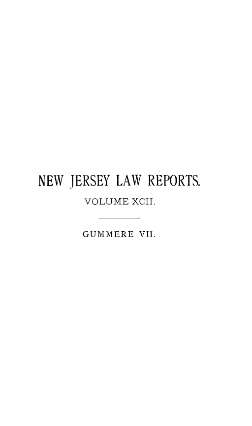 handle is hein.statereports/recadscnjers0092 and id is 1 raw text is: NEW JERSEY LAW REPORTS.
VOLUME XCII.
GUMMERE VII.


