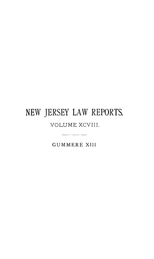 handle is hein.statereports/recadscnjers0098 and id is 1 raw text is: NEW JERSEY LAW REPORTS.
VOLUME XCVIII.
GUMMERE XIII


