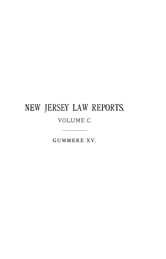 handle is hein.statereports/recadscnjers0100 and id is 1 raw text is: NEW JERSEY LAW REPORTS.
VOLUME C.
GUMMERE XV.


