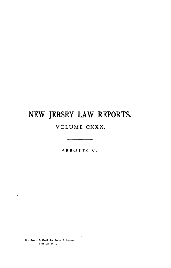 handle is hein.statereports/recadscnjers0130 and id is 1 raw text is: NEW JERSEY LAW REPORTS.
VOLUME CXXX.
ABBOTTS V.

Kirkham & Guthrie. Inc.. Printers
Trenton. N. J.


