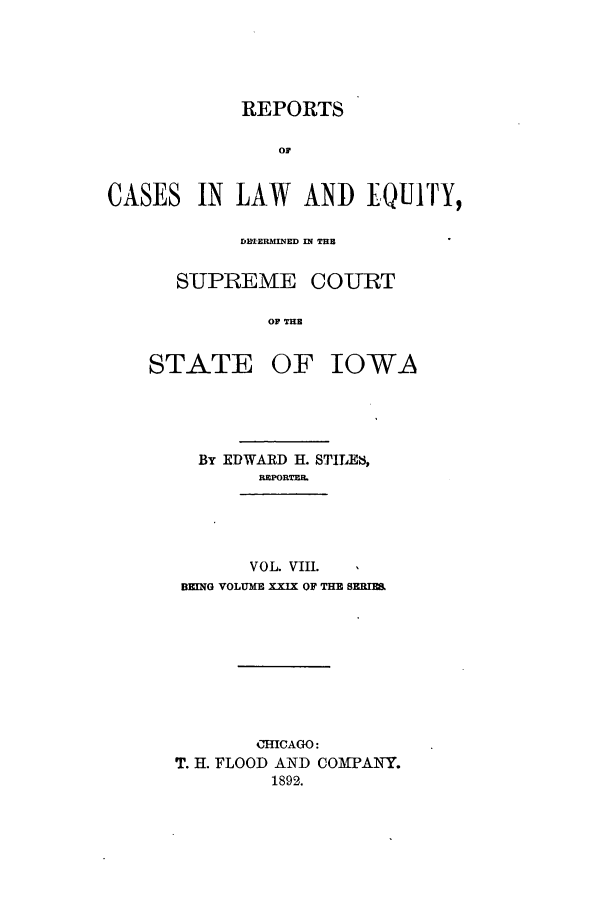handle is hein.statereports/releiowa0029 and id is 1 raw text is: REPORTS
OF
CASES IN LAW AND EQUITY,

SUPREME COURT
OF THZ

STATE OF

IOWA

By EDWARD H. STILES,
REPORTER.
VOL. VIII.
BKING VOLUME XXIX OF THE SERIU
0HICAGO:
T. H. FLOOD AND COMPANY.
1892.



