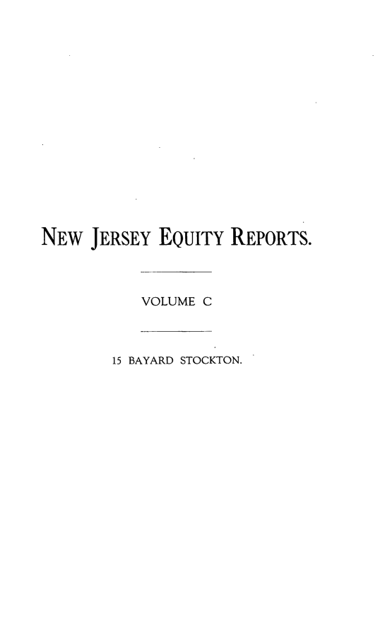 handle is hein.statereports/stoceanj0015 and id is 1 raw text is: NEW JERSEY EQUITY REPORTS.
VOLUME C
15 BAYARD STOCKTON.


