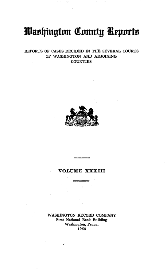 handle is hein.statereports/wacorpt0033 and id is 1 raw text is: 






W0adtugton fantyi &tparts



REPORTS OF CASES DECIDED IN THE SEVERAL COURTS
        OF WASHINGTON AND ADJOINING
                 COUNTIES
























            VOLUME   XXXIII









        WASHINGTON RECORD COMPANY
           First National Bank Building
              Washington, Penna.
                   1953


