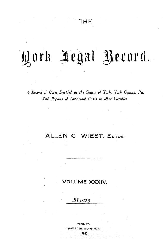 handle is hein.statereports/york0034 and id is 1 raw text is: 


THE


A Record of Cases Decided in the Courts of York, York County, Pa.
       With Reports of Important Cases in other Counties.


ALLEN C.


WIEST, EDITOR.


VOLUME XXXIV.







       YORK, PA..
   YORK LEGAL RECORD PRINT,
         1920


