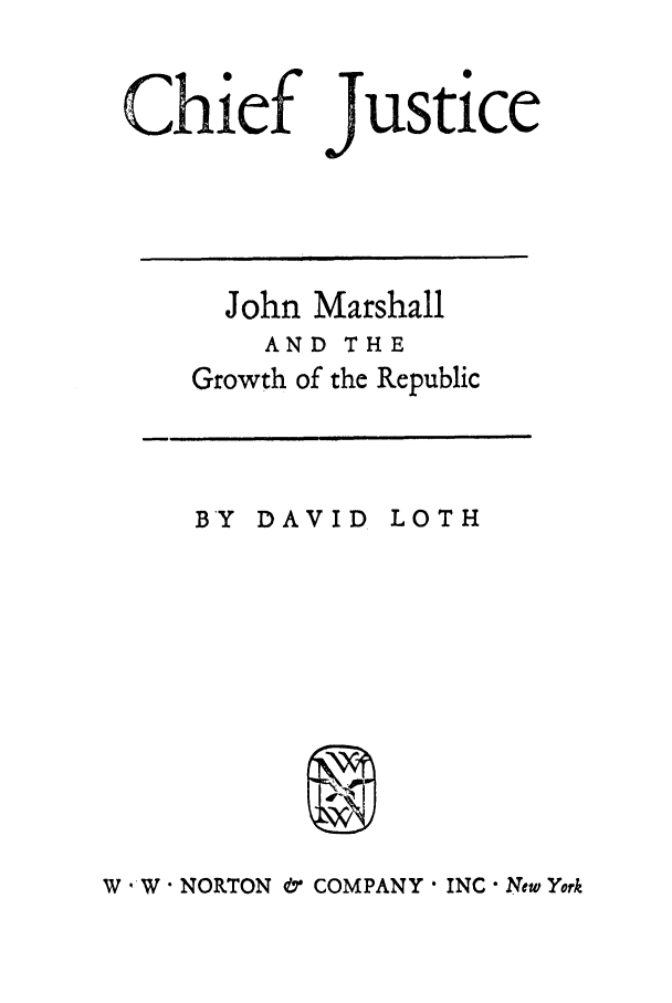 handle is hein.supcourt/chiejjm0001 and id is 1 raw text is: Chief justice

John Marshall
AND THE
Growth of the Republic

BY DAVID

LOTH

9

W ,W NORTON & COMPANY , INC  New York


