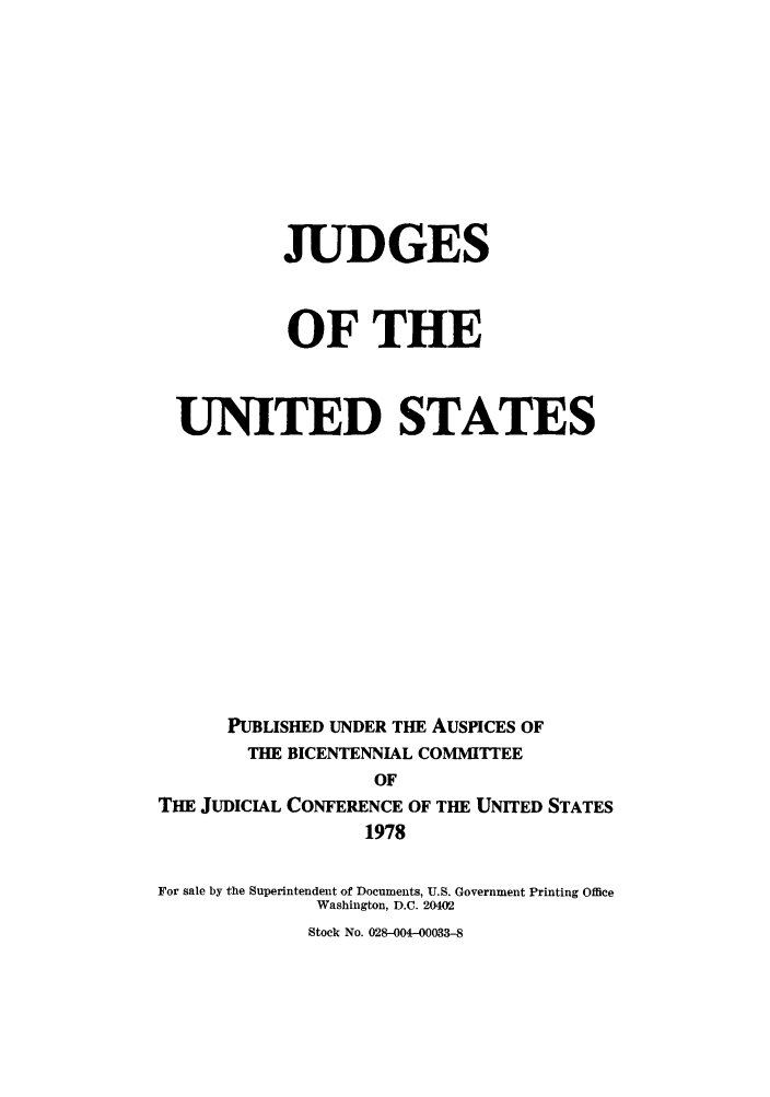 handle is hein.supcourt/joftust0001 and id is 1 raw text is: JUDGES
OF THE
UNITED STATES
PUBLISHED UNDER THE AUSPICES OF
THE BICENTENNIAL COMMI'TTEE
OF
THE JUDICIAL CONFERENCE OF THE UNITED STATES
1978
For sale by the Superintendent of Documents, U.S. Government Printing Office
Washington, D.C. 20402
Stock No. 028-004-00033-8


